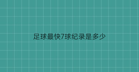 足球最快7球纪录是多少