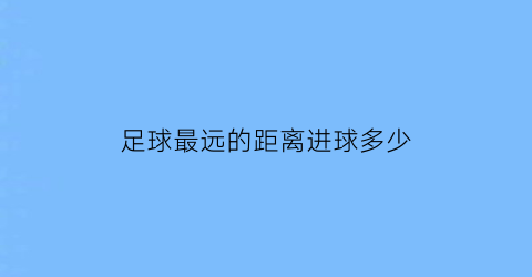 足球最远的距离进球多少