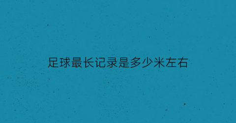 足球最长记录是多少米左右(足球生涯最长的运动员)