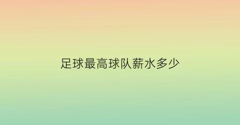 足球最高球队薪水多少