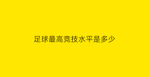 足球最高竞技水平是多少