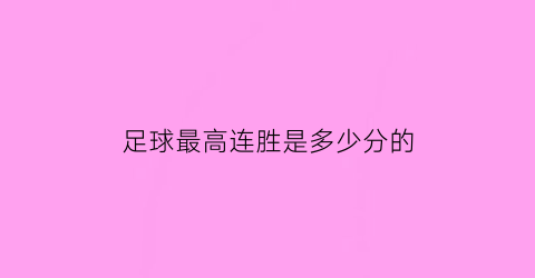 足球最高连胜是多少分的(足球各项赛事最长连胜纪录)