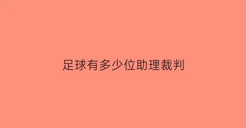 足球有多少位助理裁判(足球助理裁判规则及手势)