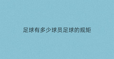 足球有多少球员足球的规矩(足球至少几个球员)