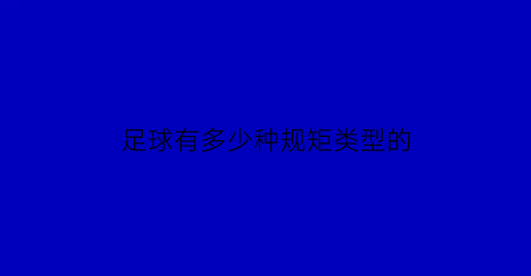 足球有多少种规矩类型的(足球有哪些规则简介)