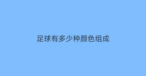 足球有多少种颜色组成(足球有多少种颜色组成的)