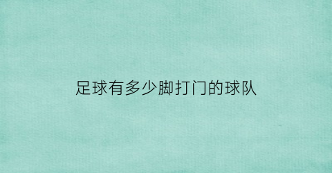 足球有多少脚打门的球队(足球比赛有几个球门)