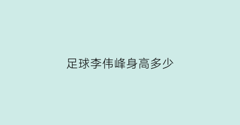 足球李伟峰身高多少(李伟峰足球)