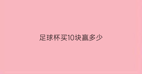 足球杯买10块赢多少(足球杯买球)