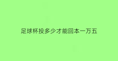 足球杯投多少才能回本一万五(足球杯投注)