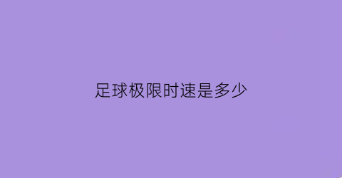 足球极限时速是多少(足球最高时速多少公里)