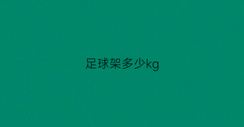 足球架多少kg(足球架多少钱一个)