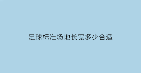 足球标准场地长宽多少合适(标准足球场的长宽分别是多少)