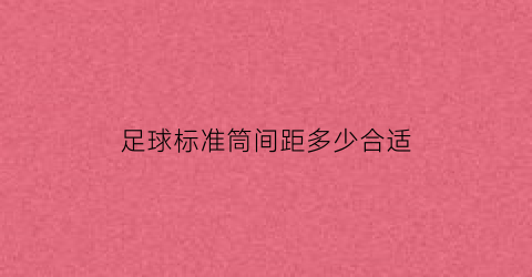 足球标准筒间距多少合适(足球场地标准尺寸)