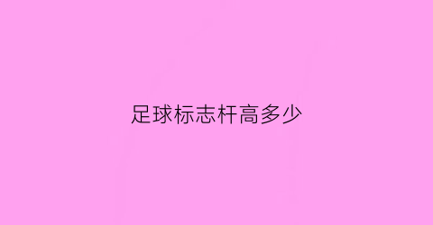 足球标志杆高多少