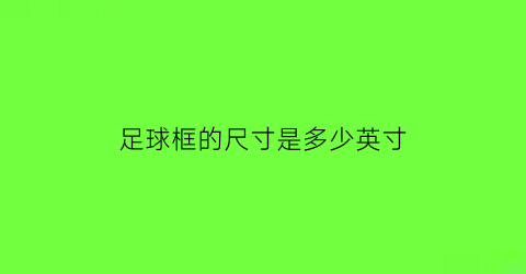 足球框的尺寸是多少英寸(小足球框尺寸)