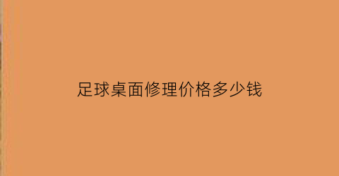 足球桌面修理价格多少钱(足球桌面修理价格多少钱一个)