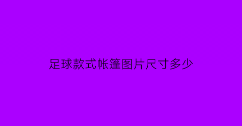 足球款式帐篷图片尺寸多少(足球场雨棚)