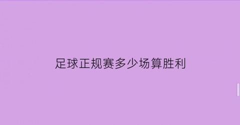 足球正规赛多少场算胜利(足球赛一般几场)