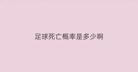 足球死亡概率是多少啊(盘点在足球中死亡的球员)