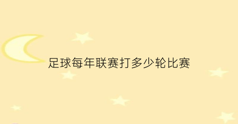 足球每年联赛打多少轮比赛(每年足球赛事时间表)