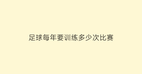 足球每年要训练多少次比赛