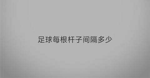 足球每根杆子间隔多少