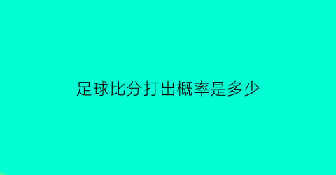 足球比分打出概率是多少(足球比分多少算赢)