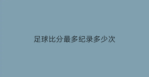 足球比分最多纪录多少次