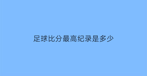 足球比分最高纪录是多少