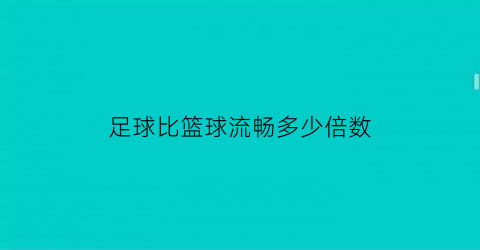 足球比篮球流畅多少倍数(足球比篮球好在哪里)