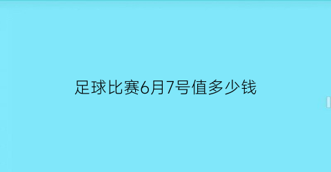 足球比赛6月7号值多少钱