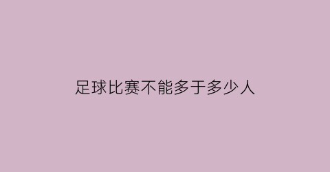 足球比赛不能多于多少人(足球比赛不能多于多少人进行)