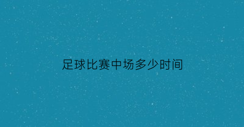 足球比赛中场多少时间