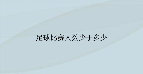 足球比赛人数少于多少(足球队比赛多少人)