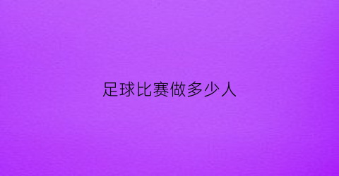 足球比赛做多少人(足球比赛需要多少人)