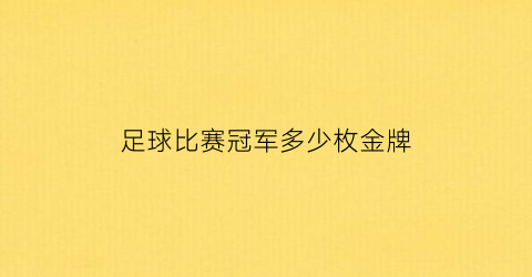 足球比赛冠军多少枚金牌(足球冠军算几枚金牌)