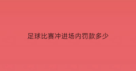 足球比赛冲进场内罚款多少(足球比赛冲撞犯规)