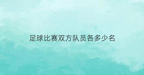 足球比赛双方队员各多少名(足球比赛双方各多少人)