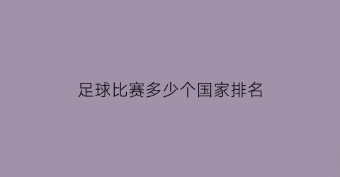 足球比赛多少个国家排名(足球比赛多少个国家排名第一)