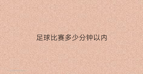 足球比赛多少分钟以内