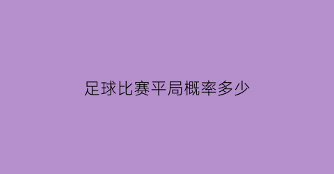 足球比赛平局概率多少