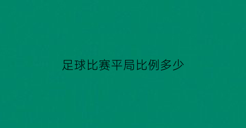 足球比赛平局比例多少(足球比赛平局加时几分钟)