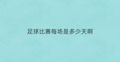 足球比赛每场是多少天啊(足球比赛一场多少时间)