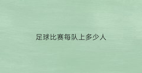 足球比赛每队上多少人(足球比赛每队多少人上场)