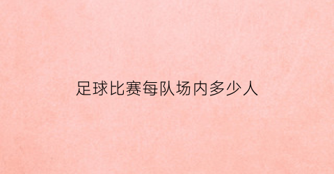 足球比赛每队场内多少人(足球比赛中每队人数不得少于多少人)