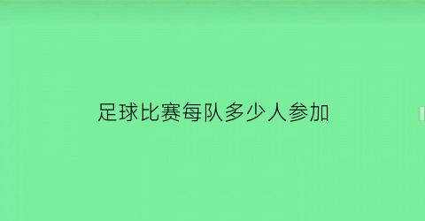 足球比赛每队多少人参加(足球比赛每个队几个人)