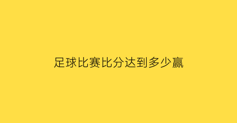 足球比赛比分达到多少赢