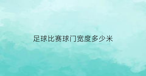 足球比赛球门宽度多少米