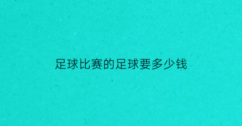 足球比赛的足球要多少钱